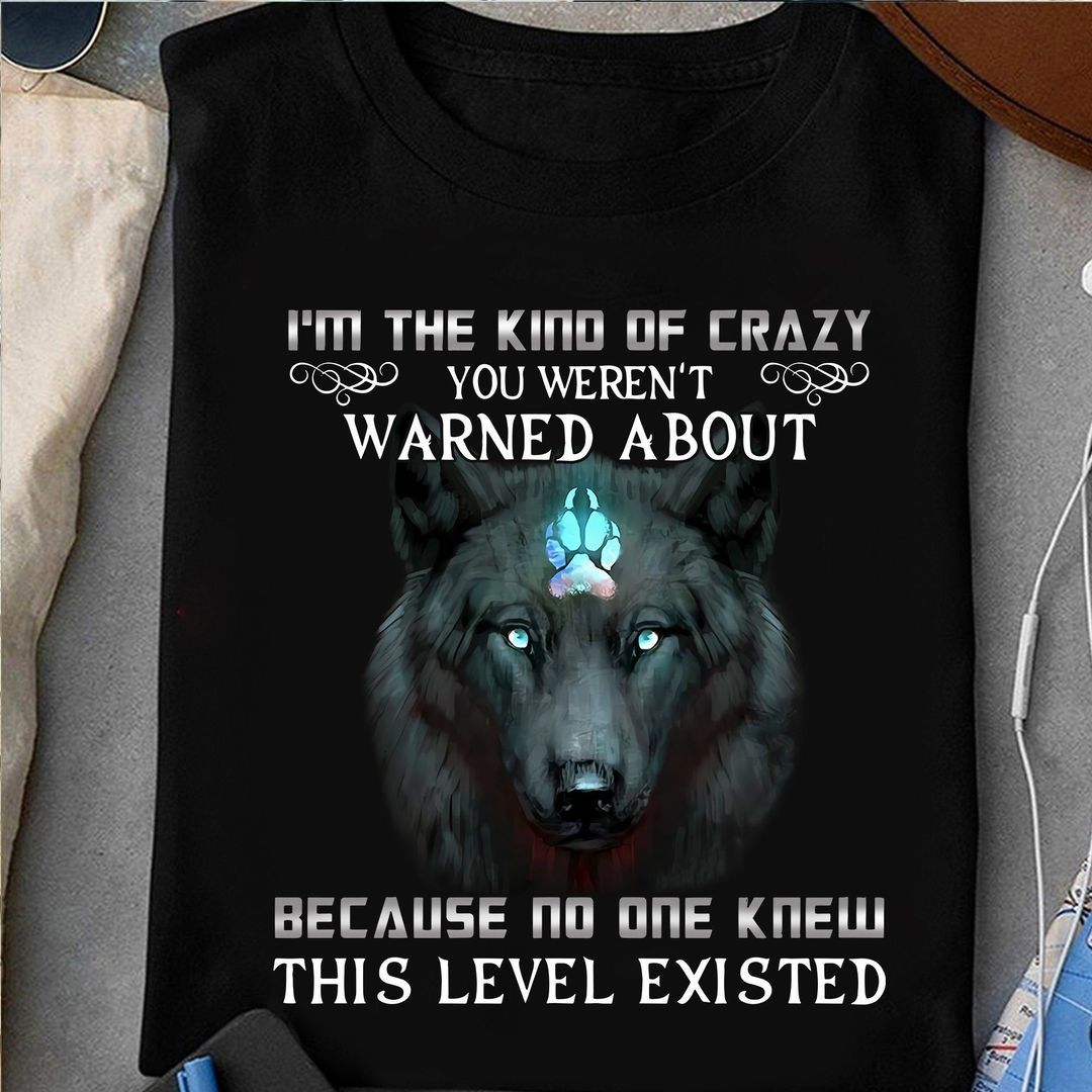 I Am The Kind Of Crazy You Weren't Warned About This Level Existed Shirt