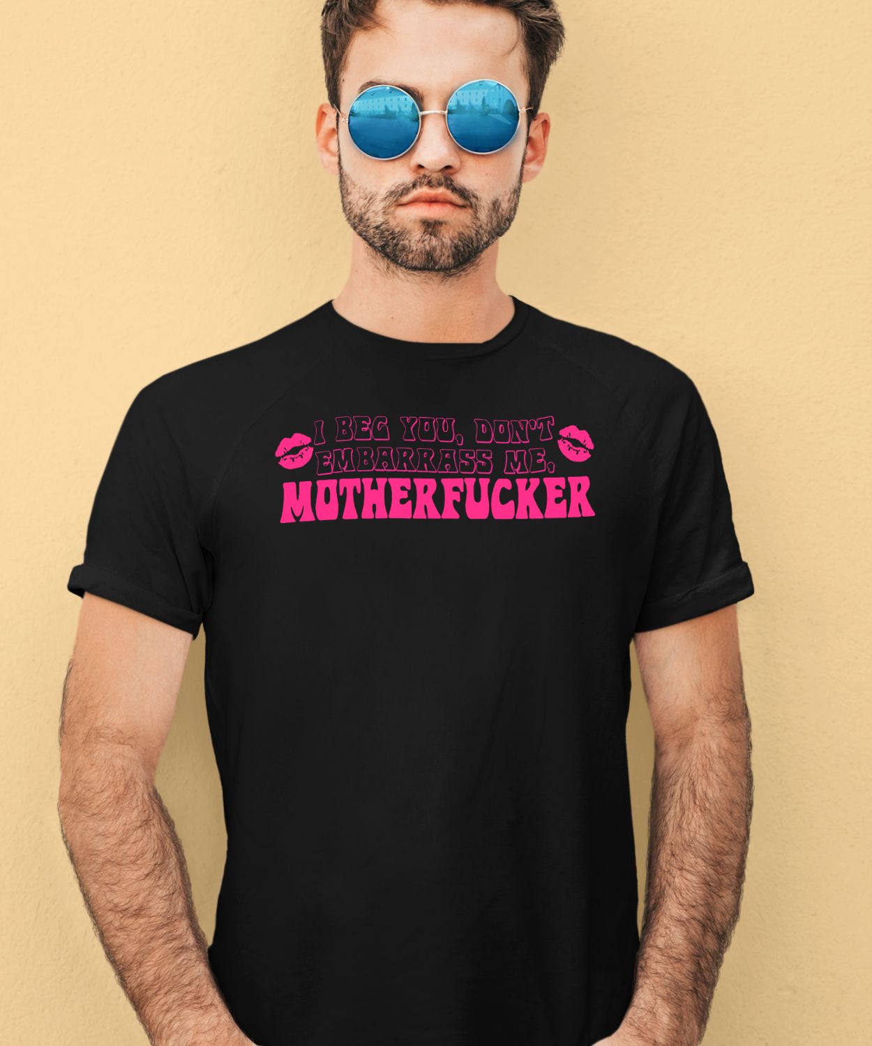 I Beg You Don’t Embarrass Me Mother Fucker Shirt
