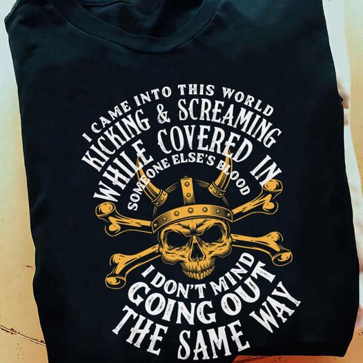I Came Into This World Kicking And Screaming While Covered In Someone Else's Blood Shirt