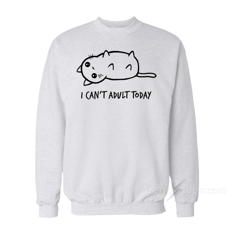 I Can't Adult Today Sweatshirt