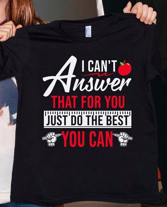 I Can't Answer That For You Just Do The Best You Can Shirt