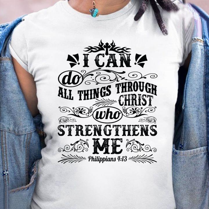 I Can't Do All Things Through Christ Who Strenghthens Me Philippians 4:13 Quotes Shirt