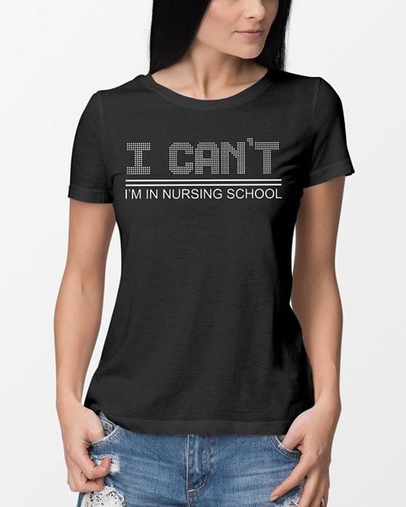 I Can't I'm In Nursing School Shirt