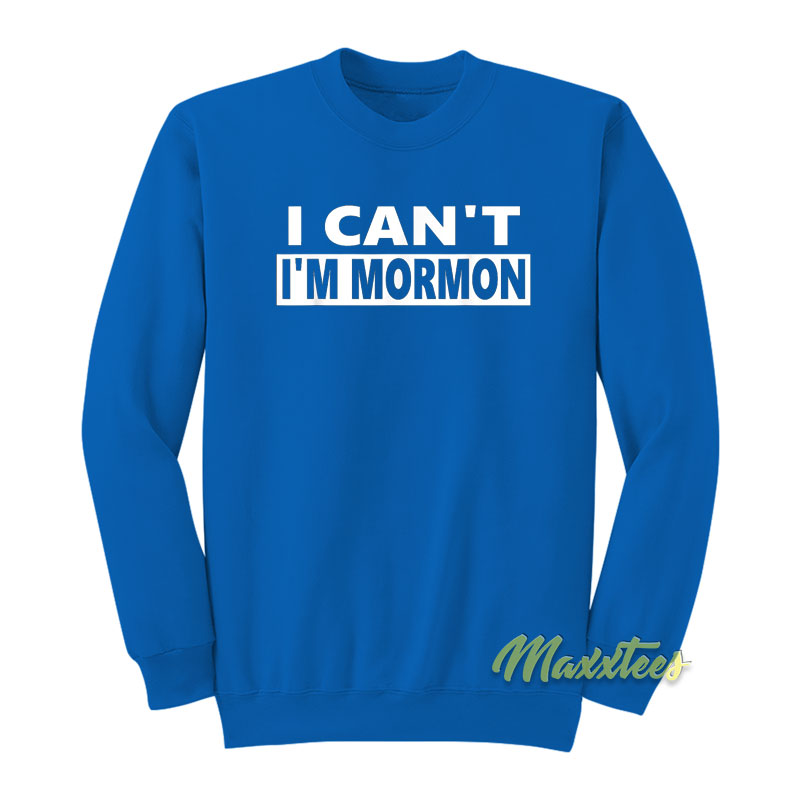 I Can't I'm Mormon Sweatshirt
