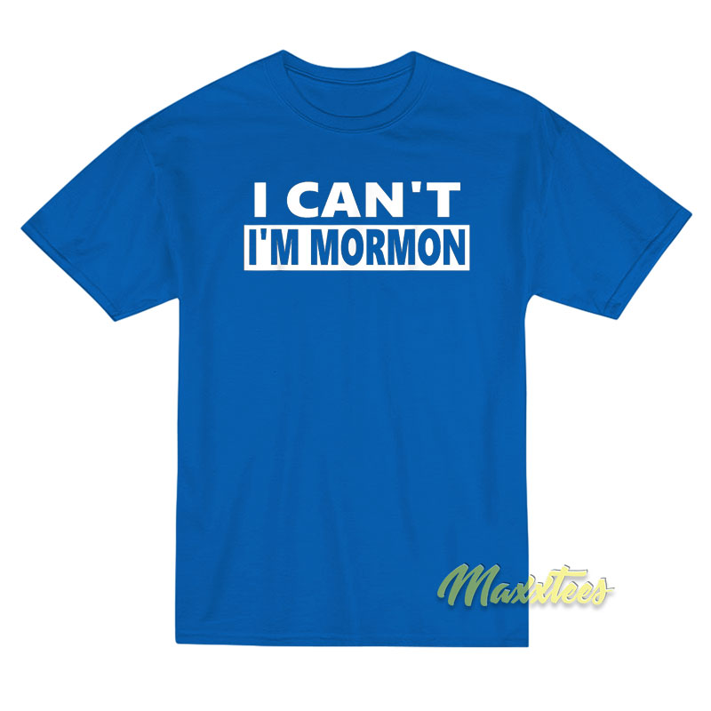 I Can't I'm Mormon T-shirt