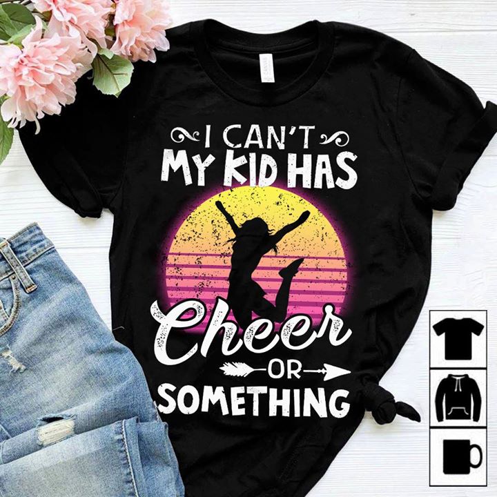 I Can't My Kid Has Cheer Or Something Shirt