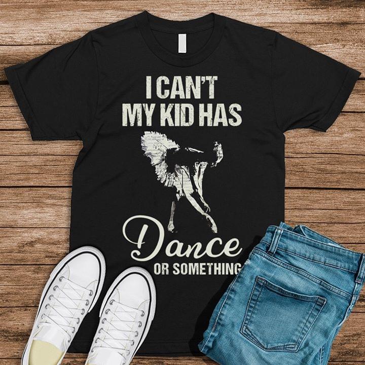 I Can't My Kid Has Dance Or Something Shirt