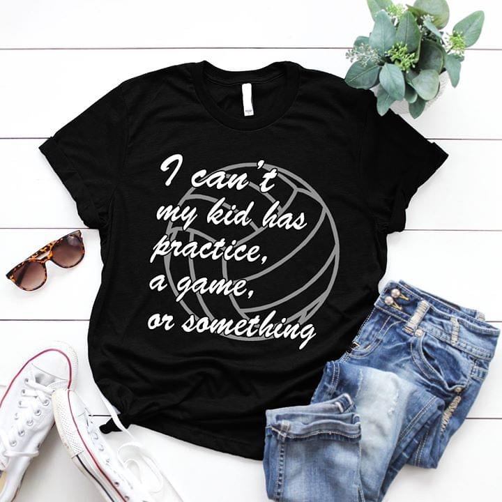 I Can't My Kid Has Practice A Game Or Something Shirt