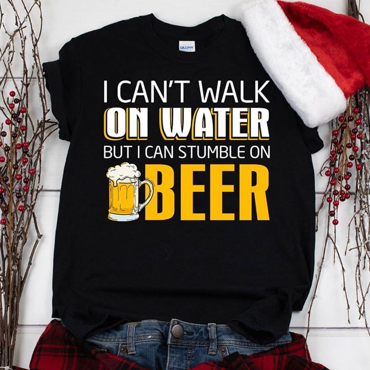 I Can't Walk On Water But I Can Stumble On Beer Shirt