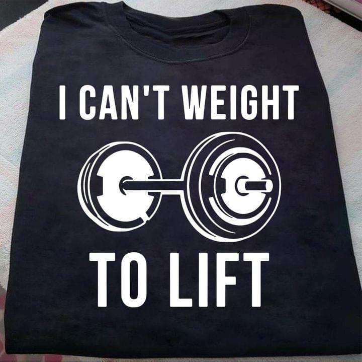 I Can't Weight To Life Barbell Workout Shirt