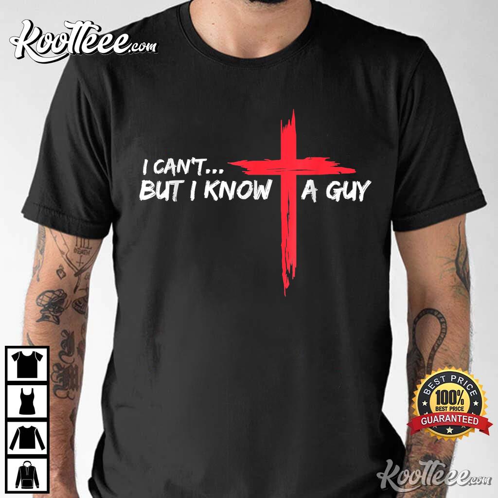 I Can’t But I Know A Guy Jesus Cross T-shirt
