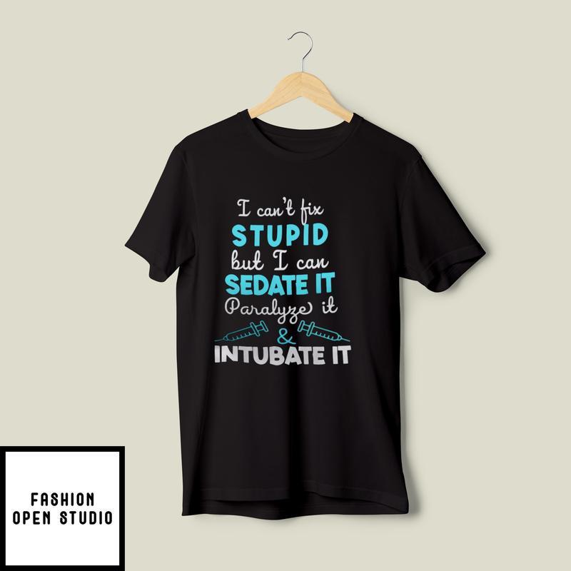 I Can’t Fix Stupid But I Can Sedate T-shirt