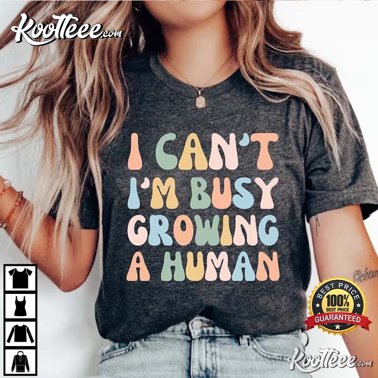 I Can’t I’m Busy Growing A Human Funny Pregnancy Mom T-shirt