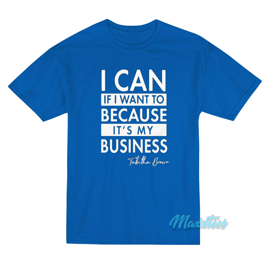 I Can If I Want To Because It's My Business T-shirt
