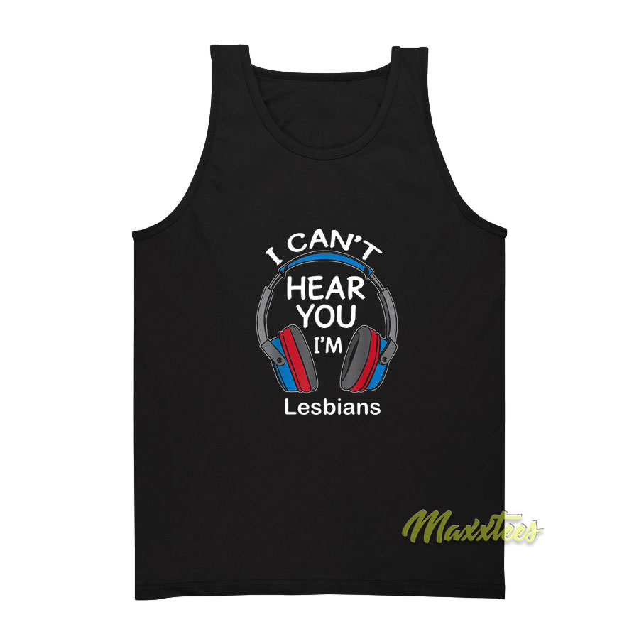 I Cant Hear You I'm Lesbians Tank Top