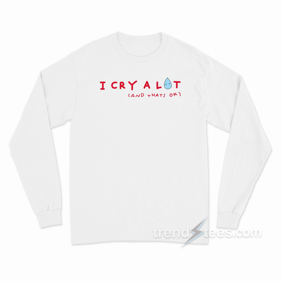 I Cry A Lot And That's Ok Long Sleeve Shirt