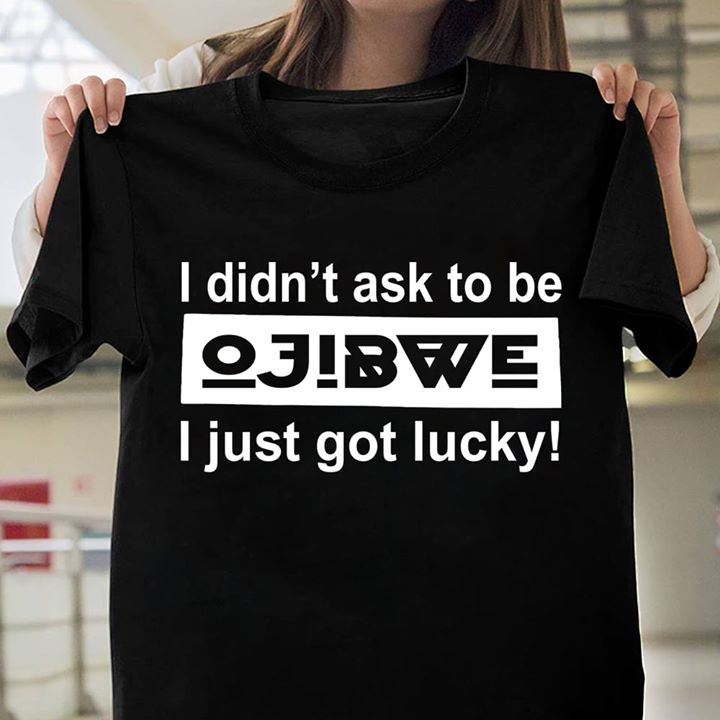 I Didn't Ask To Be I Just Got Lucky Shirt