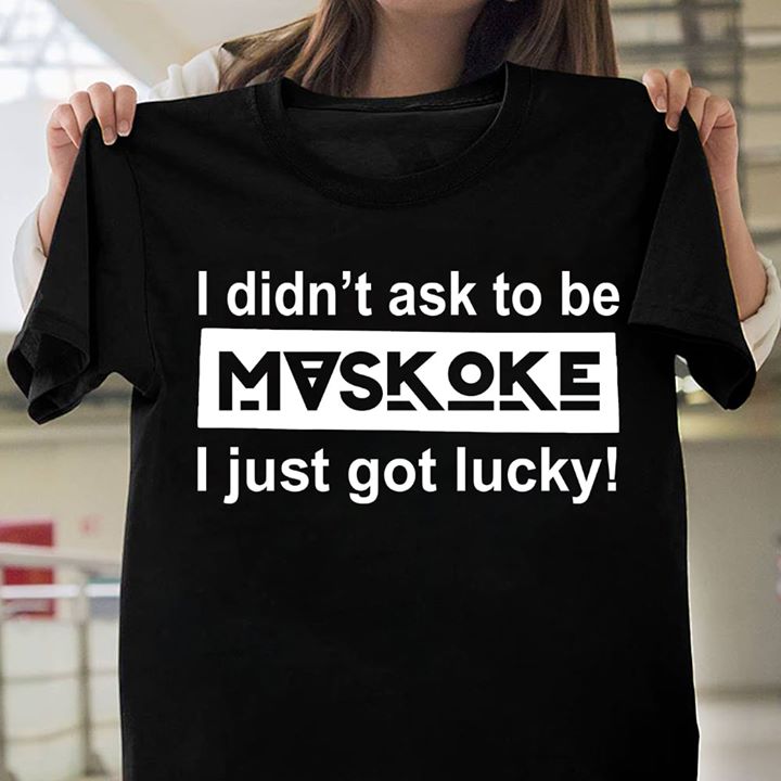 I Didn't Ask To Be Maskoke I Just Got Lucky Shirt