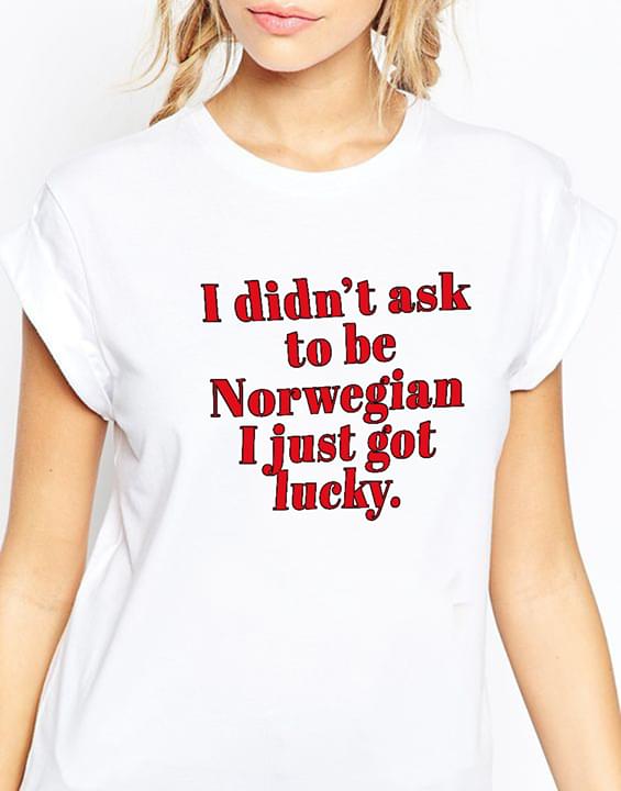 I Didn't Ask To Be Norwegian I Just Got Lucky Shirt