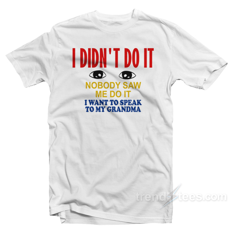I Didn't Do It Nobody Saw Me Do It T-shirt
