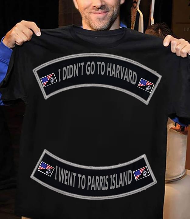 I Didn't Go To Harvard I Went To Parris Island Shirt