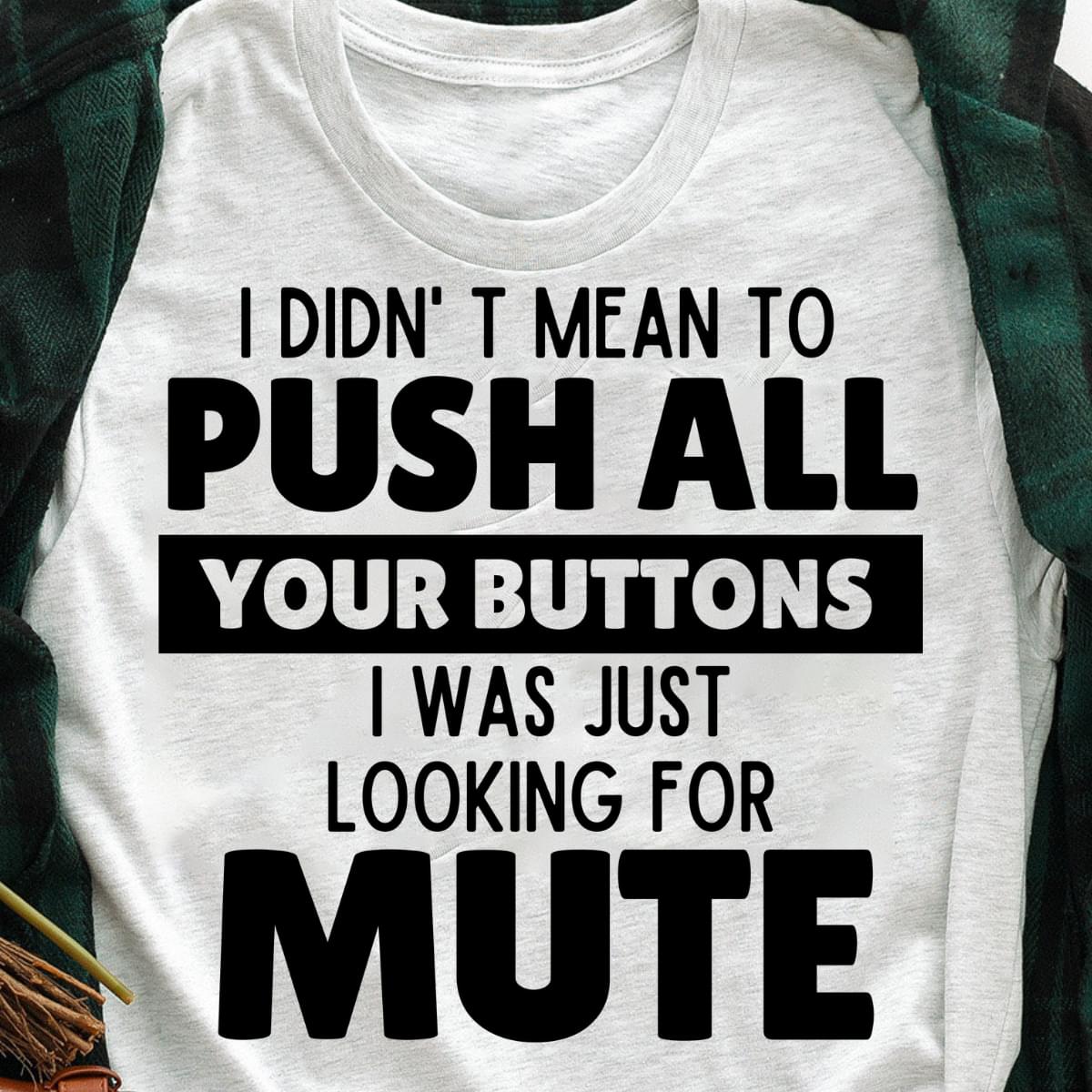 I Didn't Mean To Push All Your Buttons I Was Just Looking For Mute T-shirt
