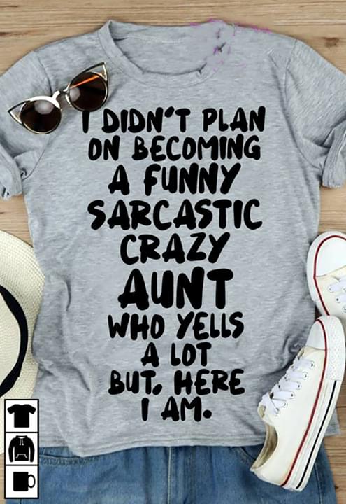 I Didn't Plan On Becoming A Funny Sarcastic Crazy Aunt Who Yells A Lot But Here I Am Shirt