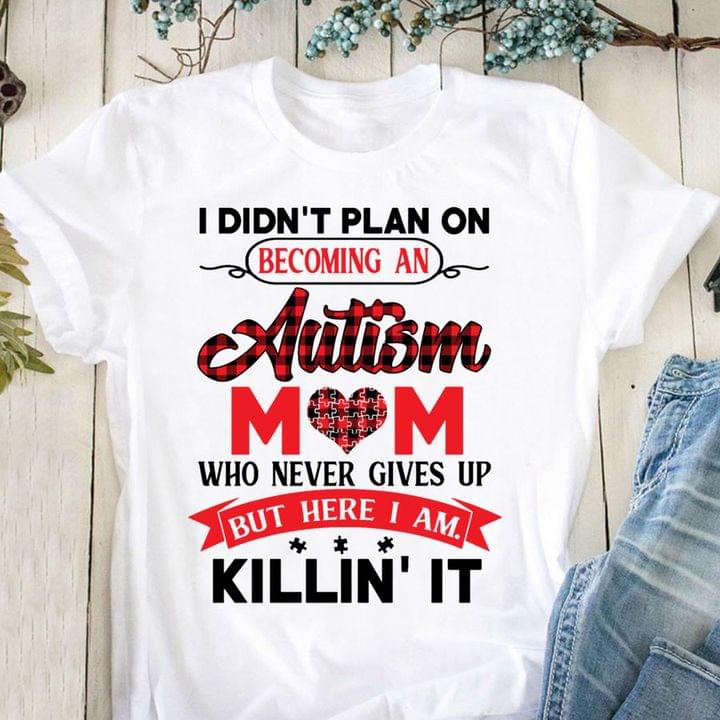I Didn't Plan On Becoming An Autism Mom Never Gives Up I Am Killing It Family Love Shirt