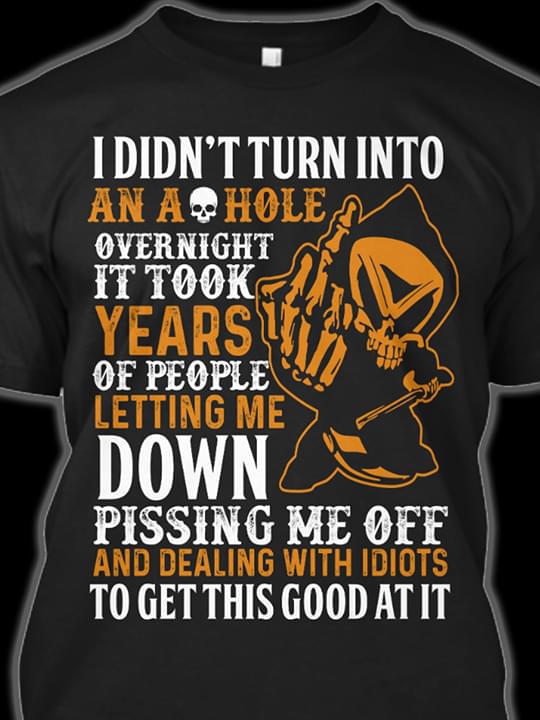 I Didn't Turn Into An Ashole Overnight It Took Years Of People Letting Me Down Shirt