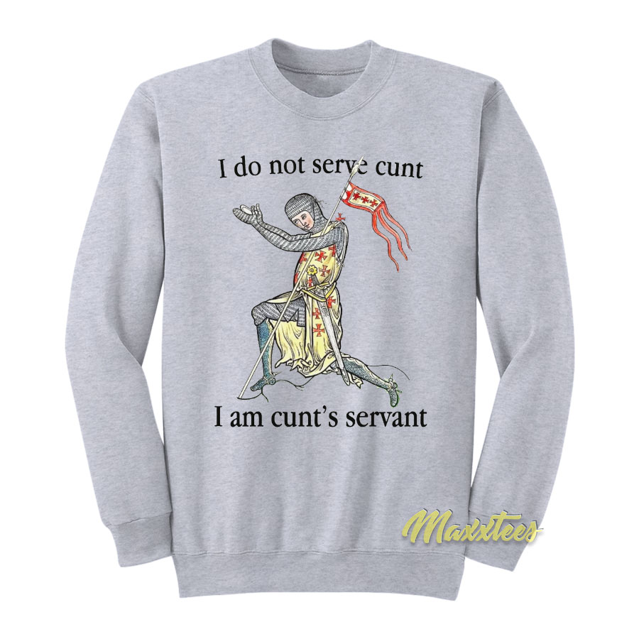 I Do Not Serve Cunt I Am Cun'ts Servant Sweatshirt