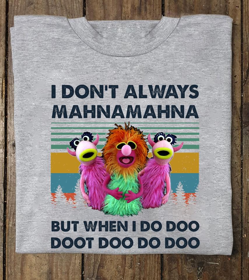 I Don't Always Mahnamahna But When I Do Doo Doot Doo Do Doo T-shirt