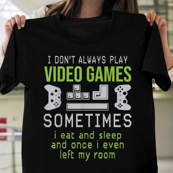 I Don't Always Play Video Games Sometimes I Eat And Sleep And Once I Even Left My Room Game Controller Shirt