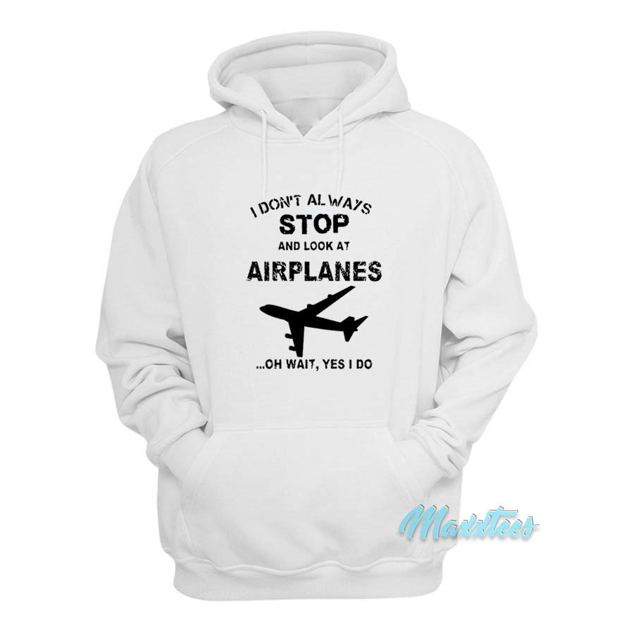 I Don't Always Stop And Look At Airplanes Hoodie