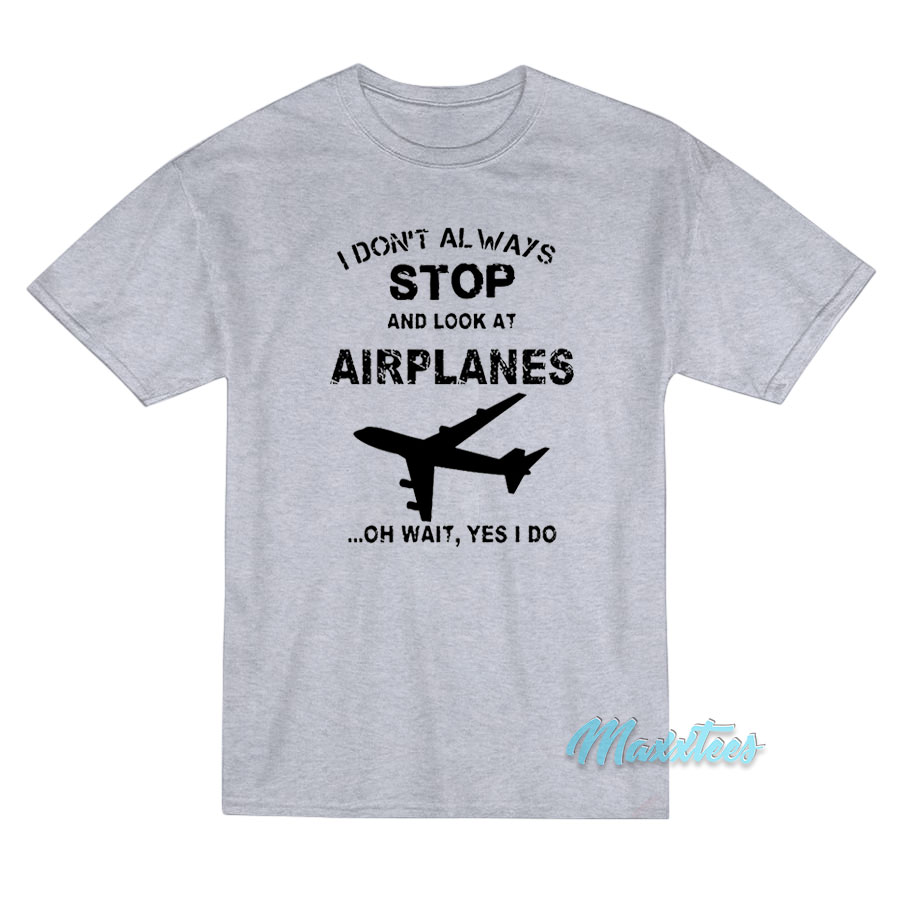 I Don't Always Stop And Look At Airplanes T-shirt