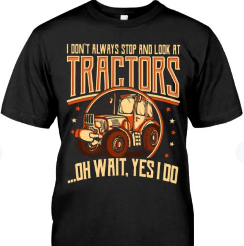 I Don't Always Stop And Look At Tractors Yes I Do Farmer Shirt