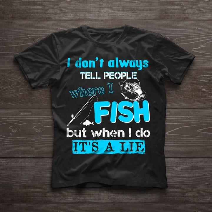 I Don't Always Tell People Where I Fish But When I Do Shirt