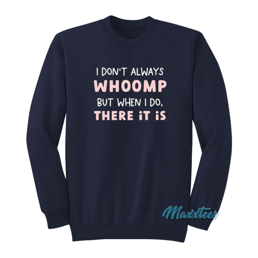 I Don't Always Whoomp But When I Do There It Is Sweatshirt