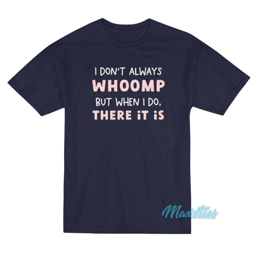 I Don't Always Whoomp But When I Do There It Is T-shirt