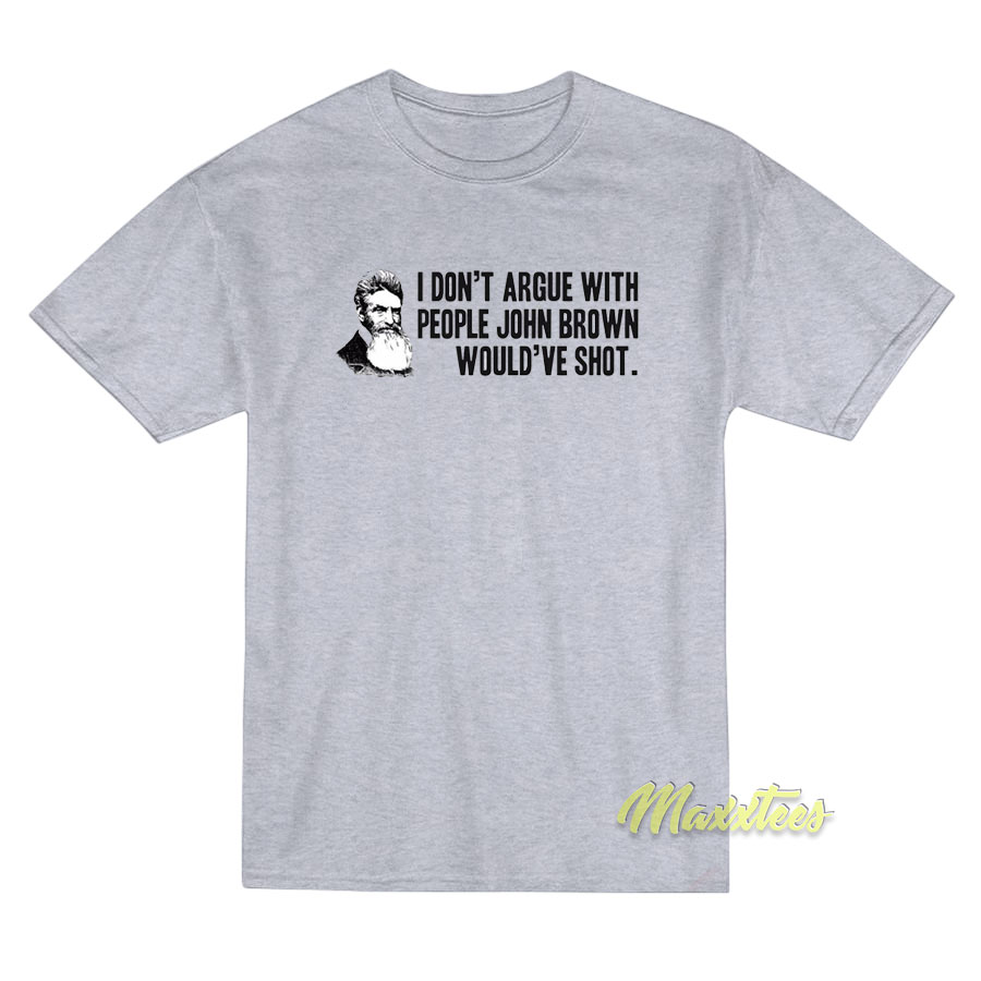 I Don't Argue With People John Brown T-shirt