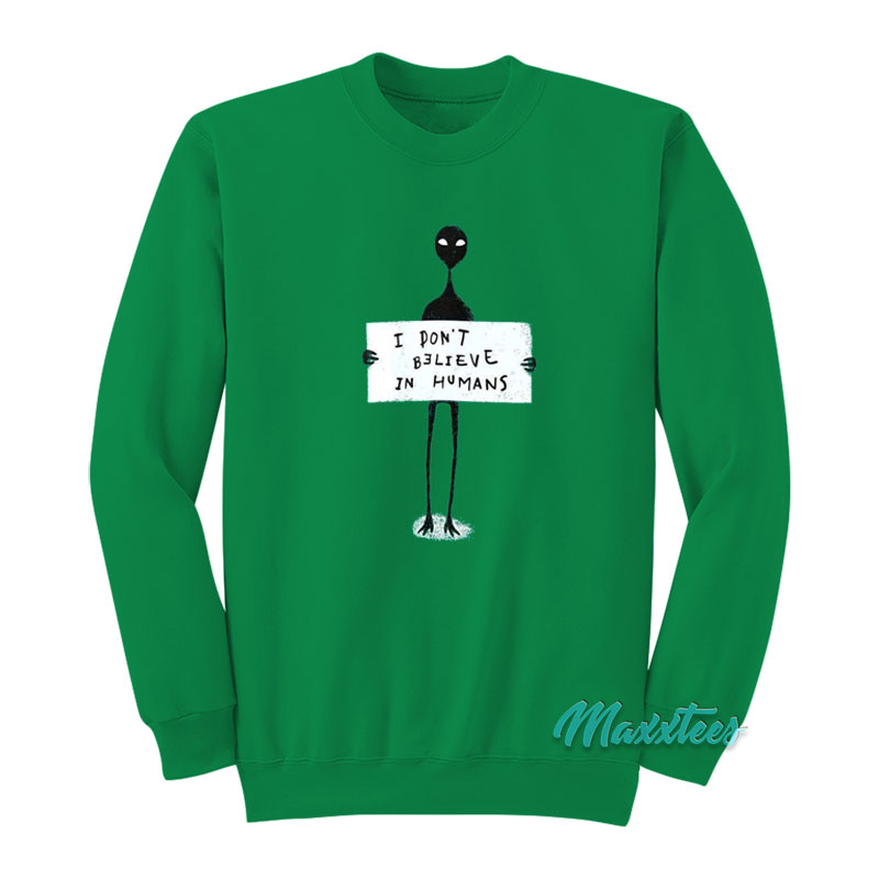 I Don't Believe In Humans Alien Sweatshirt