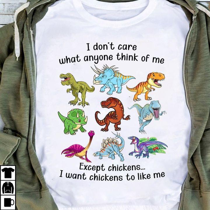 I Don't Care What Anyone Think Of Me Except Chickens I Want Chickens To Like Me Dinosaurs Shirt
