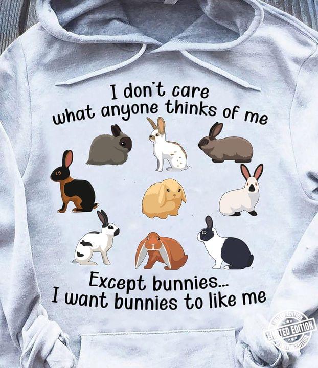 I Don't Care What Anyone Thinks Of Me Except Bunnies I Want Bunnies To Like Me Different Kinds Of Rabbits Shirt