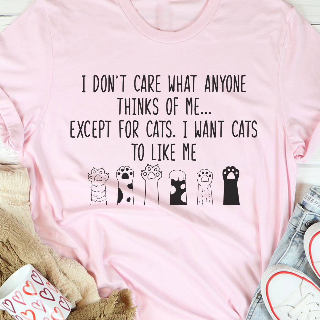 I Don't Care What Anyone Thinks Of Me Except For Cats I Want Cats To Like Me Animal Shirt