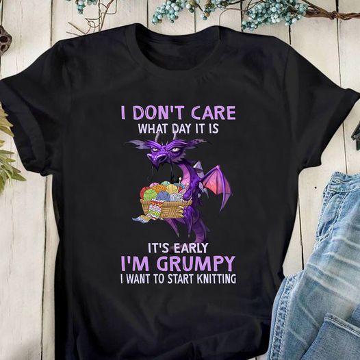 I Don't Care What Day It Is I Am Grumpy Start Knitting Shirt