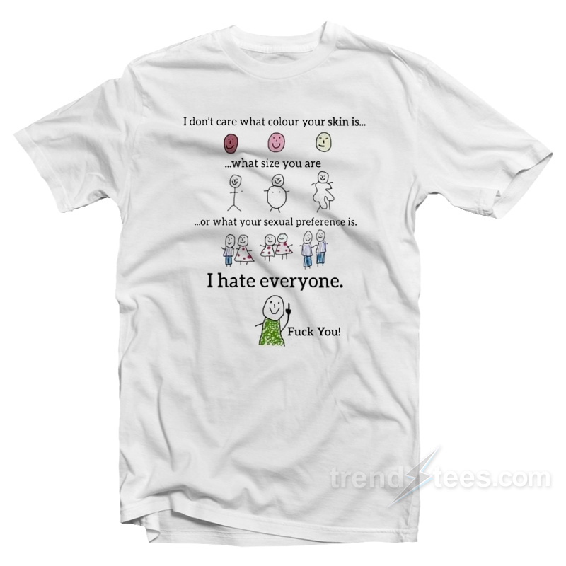 I Don't Care What Your Skin Color I Hate Everyone T-shirt