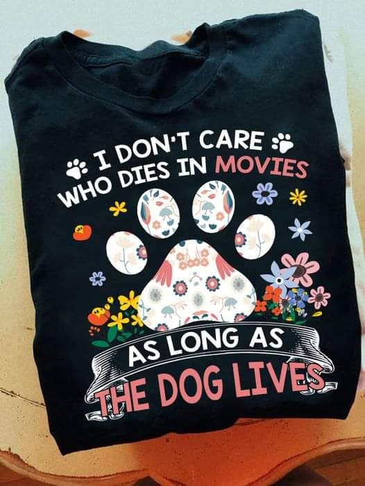 I Don't Care Who Dies In Movies As Long As The Dog Lives Shirt