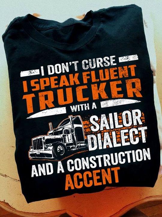 I Don't Curse I Speak Fluent Trucker With A Sailor Dialect And A Construction Accent Trucks Shirt