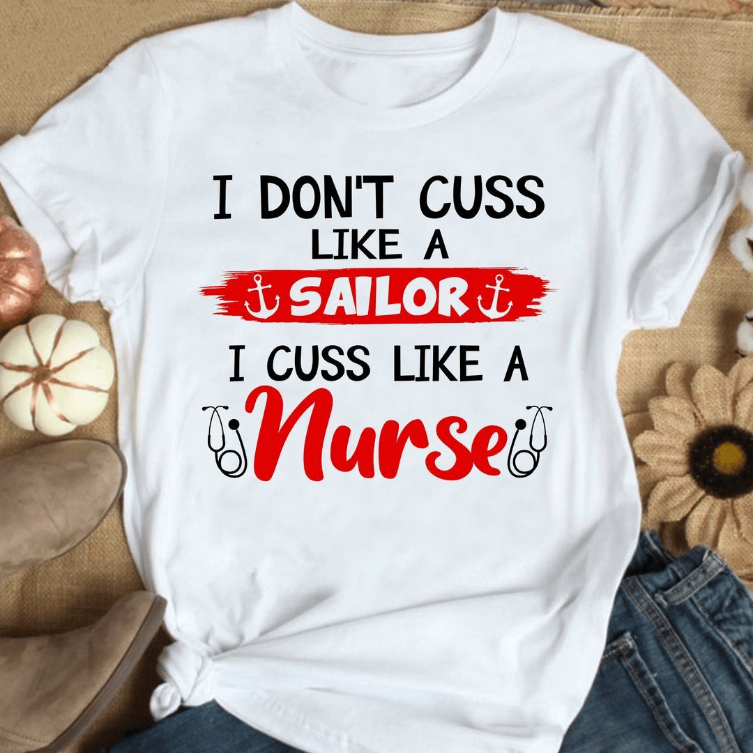 I Don't Cuss Like A Sailor, I Cuss Like A Nurse T-shirt