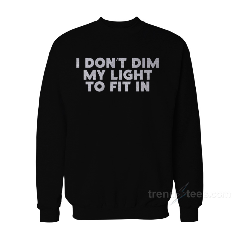 I Don't Dim My Light To Fit In Sweatshirt
