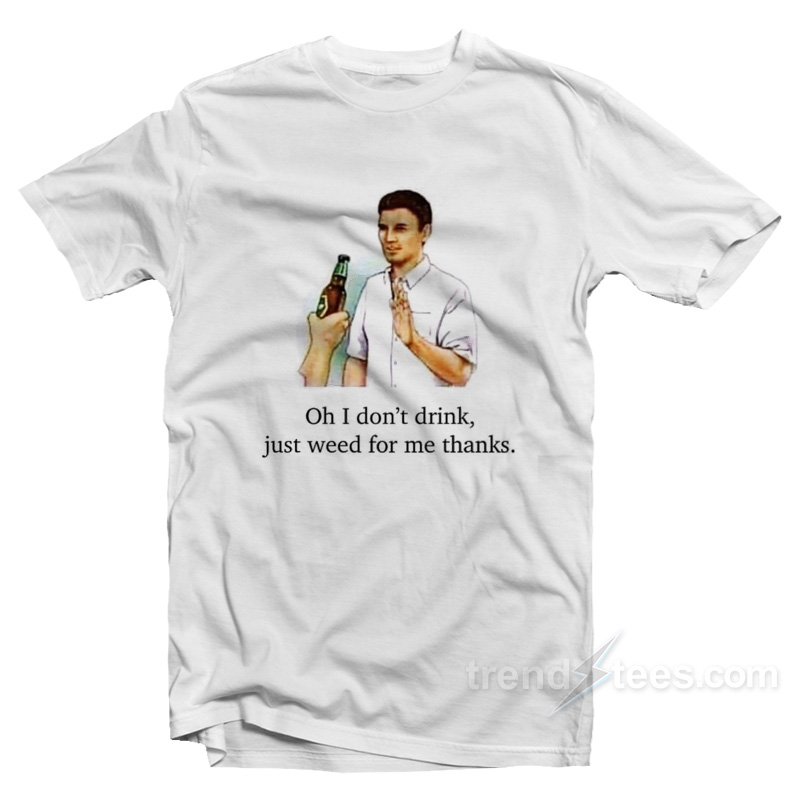 I Don't Drink Just Weed For Me Thanks T-shirt